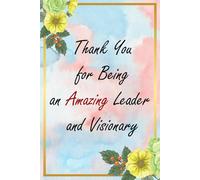Thank You for Being an Amazing Leader and Visionary: Floral Appreciation Notebook: A 6x9 College-Ruled Journal with Lined Pages, A Thoughtful Gift for Professionals and Everyday Heroes