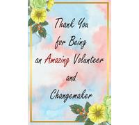 Thank You for Being an Amazing Volunteer and Changemaker: Floral Appreciation Notebook: A 6x9 College-Ruled Journal with Lined Pages, A Thoughtful Gift for Professionals and Everyday Heroes