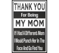 Thank You For Being My Mom: Funny Mother's Day Notebook: 120 Page Lined Journal, 6 x 9 Softcover, Hilarious Appreciation thank you gifts Journal for Mom from Her Favorite Child