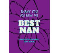 Thank You for Being the Best Nan - A Large Letter Colouring Gift Book: Easy Relaxation Pages With Loving Messages For Grandma, Nanny, Nana From Grandchildren