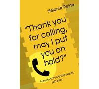 Thank you for calling, may I put you on hold?: How to survive the worst job ever.