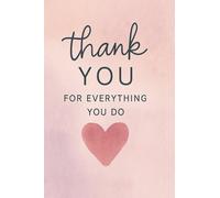 Thank You For Everything You Do: A Gratitude Journal for Teachers, Nurses, Friends & Coworkers: A Thoughtful Appreciation Gift Notebook to Show Gratitude, Write Messages, and Reflect on Kindness