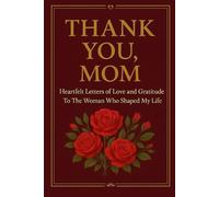 THANK YOU, MOM: Heartfelt Letters of Love and Gratitude To the Woman Who Shaped My Life