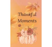 Thankful Moments - A Guided Journal of Gratitude & Autumn Memories: Includes Fall Prompts, Creative Space & Beautiful Pages for Daily Reflection and Thankfulness