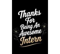 Thanks For Being An Awesome Intern: Best intern gift idea to show appreciation and gratitude. Blank Lined Journal For Your Favorite Intern. 6x9 inches 110 pages