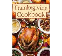 Thanksgiving Cookbook: Simple Appetizers, Main Dishes, and Desserts, Plus Stress-Free Planning Tips for the Perfect Family Gathering