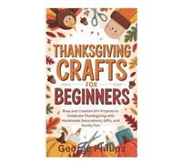 THANKSGIVING CRAFTS FOR BEGINNERS: Easy and Creative DIY Projects to Celebrate Thanksgiving with Handmade Decorations, Gifts, and Family Fun