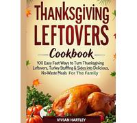 Thanksgiving Leftovers Recipes Cookbook: 100 Easy and Fast Ways to Turn Thanksgiving Leftovers Turkey Stuffing & Sides into Delicious, No-Waste Meals for the Whole Family