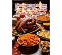 Thanksgiving Morning Feast: 102 Make-Ahead Breakfast and Brunch Delights