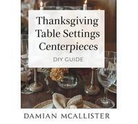 Thanksgiving Table Settings and Centerpieces DIY Guide: 40 Elegant Decorating Ideas Using Natural Materials, Dollar Store Finds, and Upcycled Items