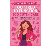 That Girl Diaries : Too tired to function, too cute to care: A self-care workbook for your messy, magical life