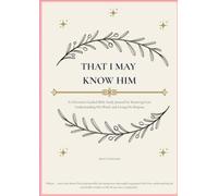 THAT I MAY KNOW HIM: A Christian's Guided Bible Study Journal for Knowing God, Understanding His Word, and Living His Purpose