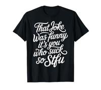That Joke Was Funny It's You Who Suck So STFU |- Maglietta