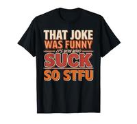 That Joke Was Funny It's You Who Suck So STFU - Maglietta
