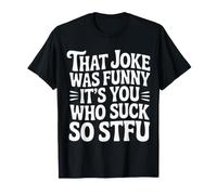 That Joke Was Funny It's You Who Suck So STFU |- Maglietta