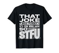 That Joke Was Funny It's You Who Suck So STFU - Maglietta