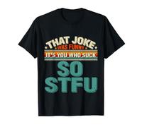 That Joke Was Funny It's You Who Suck So STFU - Maglietta