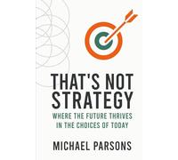 That’s Not Strategy: Where the Future Thrives in the Choices of Today