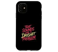 That Sounds Like A Dayshift Problem Night Worker Joke - Custodia per iPhone 11