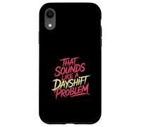 That Sounds Like A Dayshift Problem Night Worker Joke - Custodia per iPhone XR