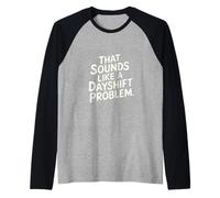 That Sounds Like A Dayshift Problem Night Worker Joke -- Maglia con Maniche Raglan