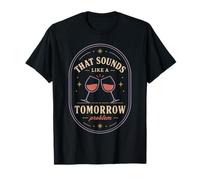 That Sounds Like A Tomorrow Problem Wine Humor Citazione Maglietta