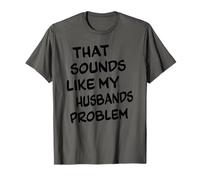 That Sounds Like My Husbands Problem Citazione divertente Maglietta