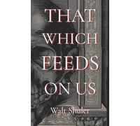 That Which Feeds On Us