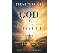 That Which is of God is Light, Volume 2: Examining the Claims Against Restored Truth
