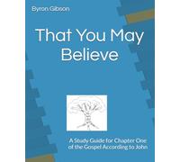 That You May Believe: A Study Guide for Chapter One of the Gospel According to John