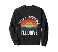 That's A Terrible Idea I'll Drive Reckless Friend Joke |- Felpa