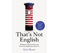 Thats Not English: Britishisms, Americanisms and What Our English Says About Us