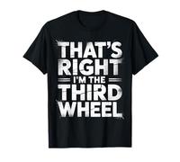 That's Right I'm The Third Wheel Dating Relationship - Maglietta