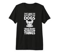 That's What I Do I Pet Dogs I Read Books & I Forget Things Maglietta Premium