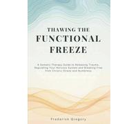 Thawing the Functional Freeze: A Somatic Therapy Guide to Releasing Trauma, Regulating Your Nervous System, and Breaking Free from Chronic Stress and Numbness