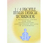 The 1/4 Profile Human Design Workbook: A Practical Guide for the Investigator-Opportunist to Live in Alignment