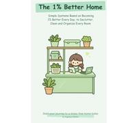 The 1% Better Home: Simple Systems Based on Becoming 1% Better Every Day, to Declutter, Clean and Organize Every Room