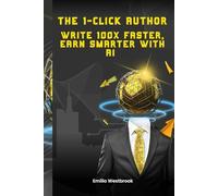 The 1-Click Author: Write 100x Faster, Earn Smarter with AI: Unlock the Power of ChatGPT to Build a Profitable Writing Business