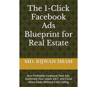 The 1-Click Facebook Ads Blueprint for Real Estate: Run Profitable Facebook Paid Ads, Automate Your Leads 24/7, and Close More Deals Without Cold Calling