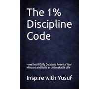 The 1% Discipline Code: How Small Daily Decisions Rewrite Your Mindset and Build an Unbreakable Life