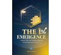 The 1% Emergence: How Tiny Actions Create Extraordinary Results: A Guide to Build Self-Discipline, Defeat Procrastination, and Master Your Habits