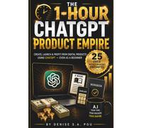 THE 1-HOUR CHATGPT PRODUCT EMPIRE: Create, Launch & Sell Profitable Digital Products Using ChatGPT and AI - Even If You’re a Complete Beginner