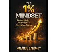 The 1% Mindset: Harnessing Daily Small Changes for Extraordinary Success