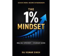 The 1% Mindset: How Small Daily Improvements Build Discipline, Master Focus, and Create Extraordinary Success