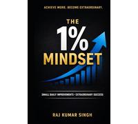 The 1% Mindset: How Small Daily Improvements Build Discipline, Master Focus, and Create Extraordinary Success