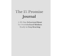 The 1% Promise Journal: A 30-Day Behavioral Reset for Overwhelmed Mothers Ready to Stop Reacting