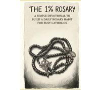 The 1% Rosary: A Simple Devotional to Build a Daily Rosary Habit for Busy Catholics