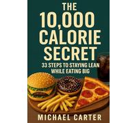 The 10,000 Calorie Secret: 33 Steps To Staying Lean While Eating Big