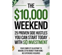 The $10,000 Weekend: 25 Proven Side Hustles You Can Start Today With $0 Investment: Your Complete Blueprint to Making Extra Money from Home - No Experience Required