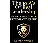 The 10 A's Of Real Leadership: Lead With Power, Ownership and Authority